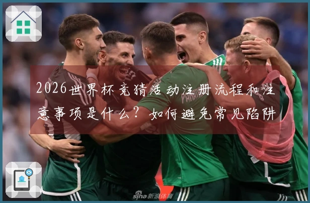 2026世界杯竞猜活动注册流程和注意事项是什么？如何避免常见陷阱？