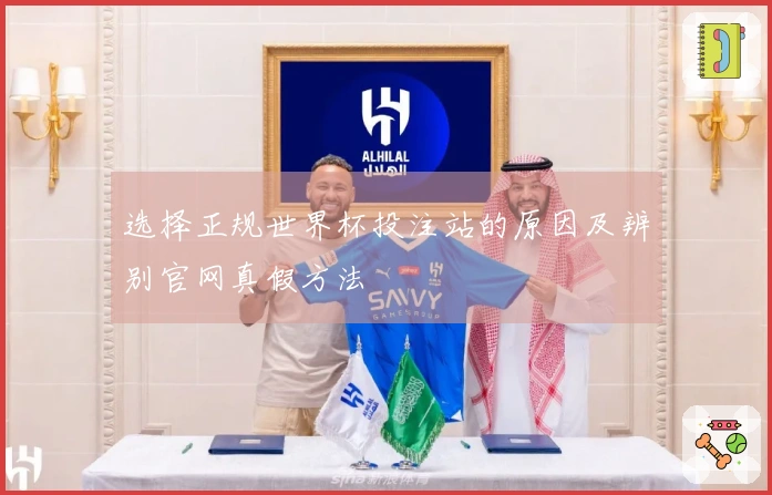 选择正规世界杯投注站的原因及辨别官网真假方法