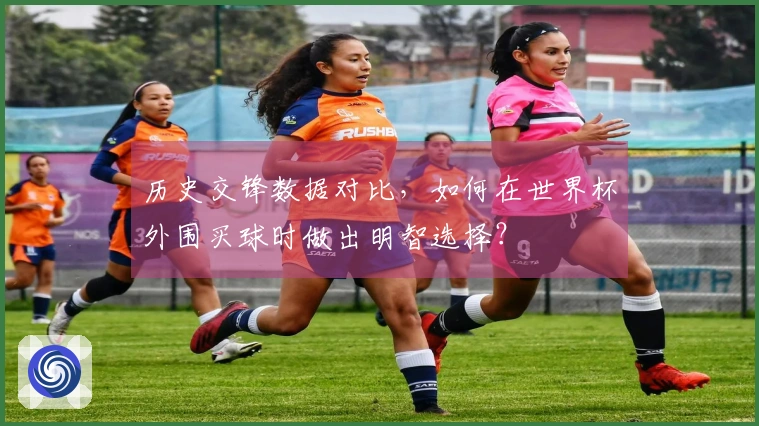 历史交锋数据对比,如何在世界杯外围买球时做出明智选择?