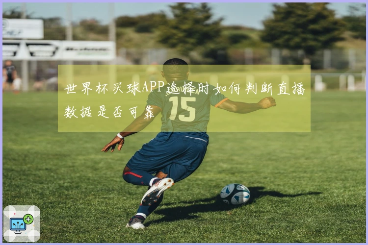 世界杯买球APP选择时如何判断直播数据是否可靠