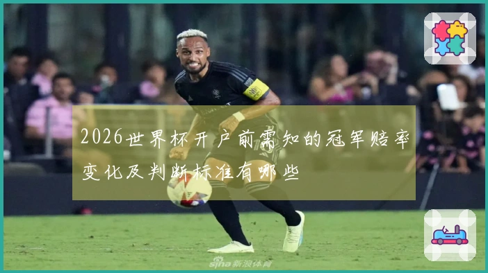 2026世界杯开户前需知的冠军赔率变化及判断标准有哪些