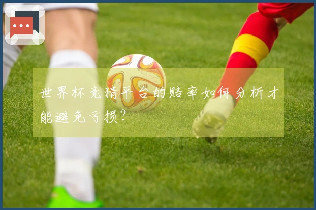 世界杯竞猜平台的赔率如何分析才能避免亏损？