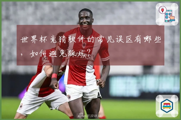 世界杯竞猜软件的常见误区有哪些，如何避免踩坑？