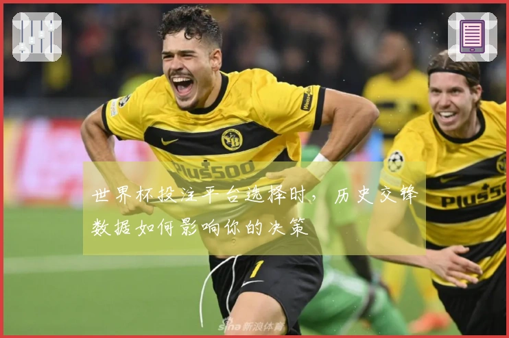 世界杯投注平台选择时，历史交锋数据如何影响你的决策