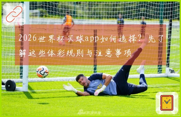 2026世界杯买球app如何选择？先了解这些体彩规则与注意事项