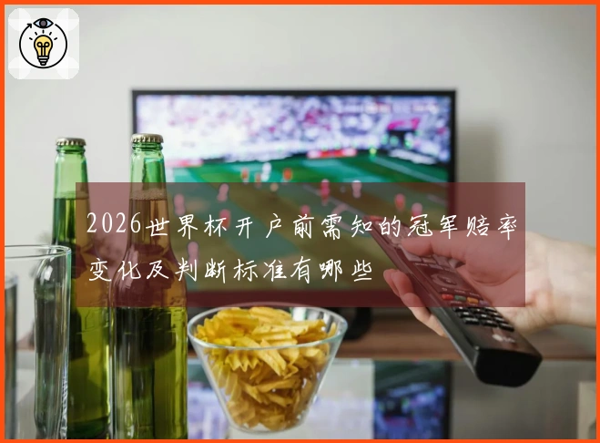 2026世界杯开户前需知的冠军赔率变化及判断标准有哪些