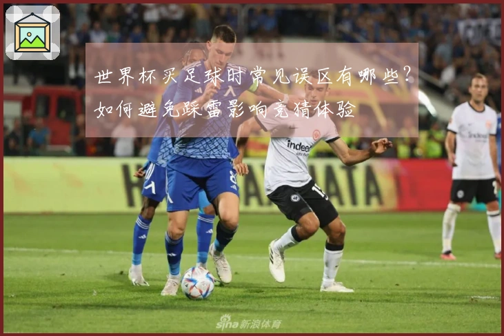 世界杯买足球时常见误区有哪些？如何避免踩雷影响竞猜体验