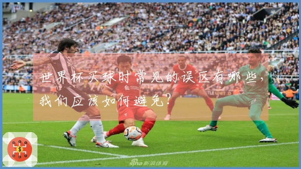 世界杯买球时常见的误区有哪些，我们应该如何避免？
