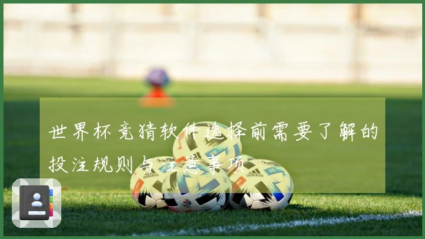 世界杯竞猜软件选择前需要了解的投注规则与注意事项