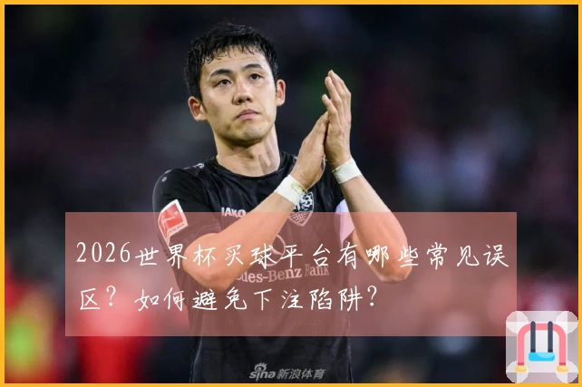 2026世界杯买球平台有哪些常见误区？如何避免下注陷阱？