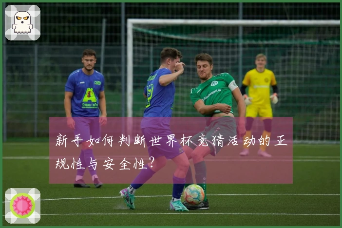 新手如何判断世界杯竞猜活动的正规性与安全性？