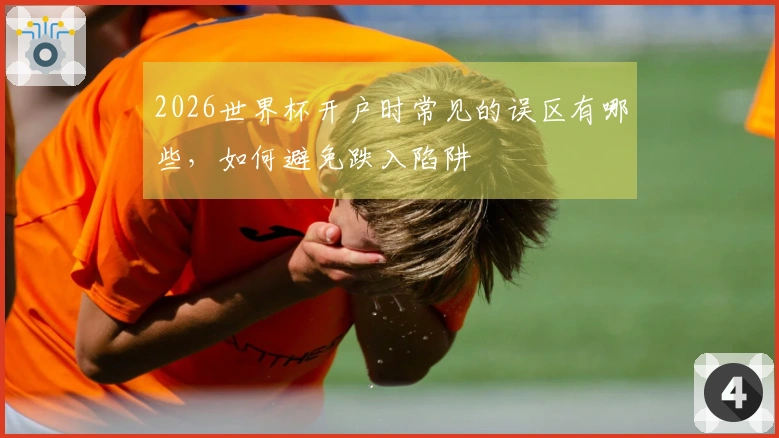 2026世界杯开户时常见的误区有哪些，如何避免跌入陷阱