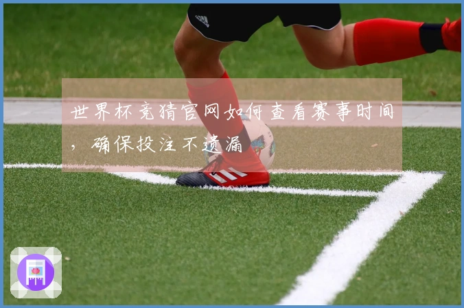 世界杯竞猜官网如何查看赛事时间，确保投注不遗漏