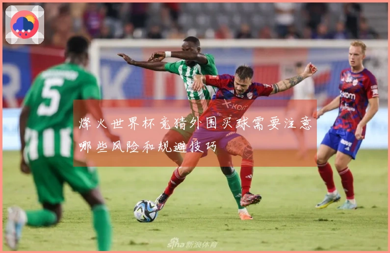 烽火世界杯竞猜外围买球需要注意哪些风险和规避技巧