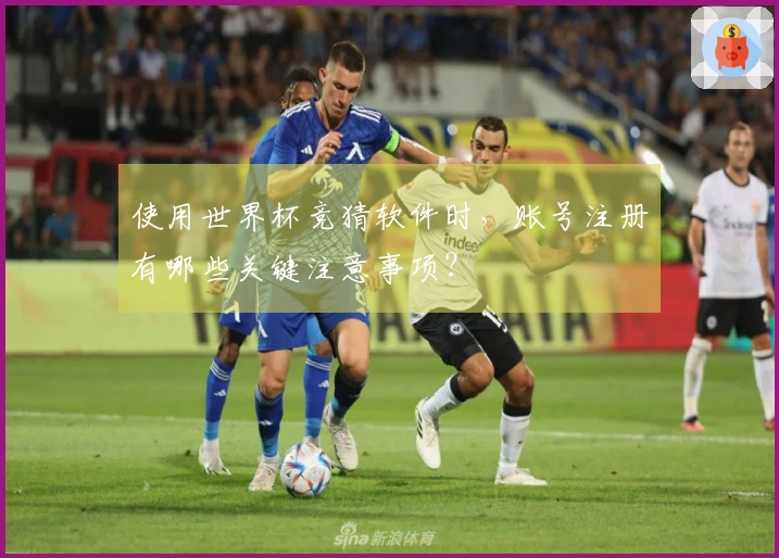 使用世界杯竞猜软件时，账号注册有哪些关键注意事项？