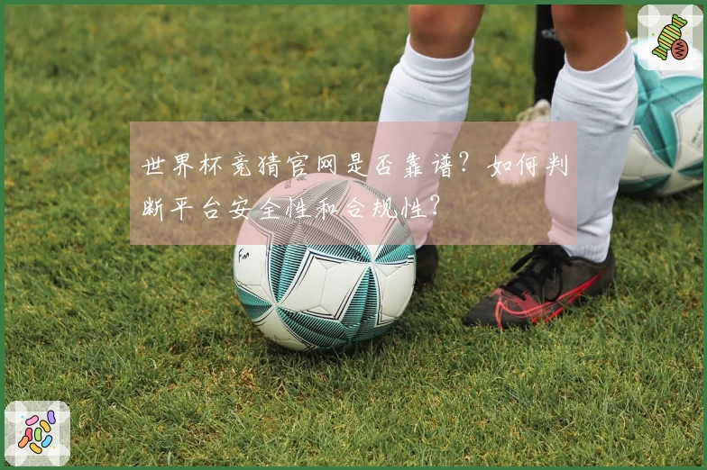 世界杯竞猜官网是否靠谱？如何判断平台安全性和合规性？
