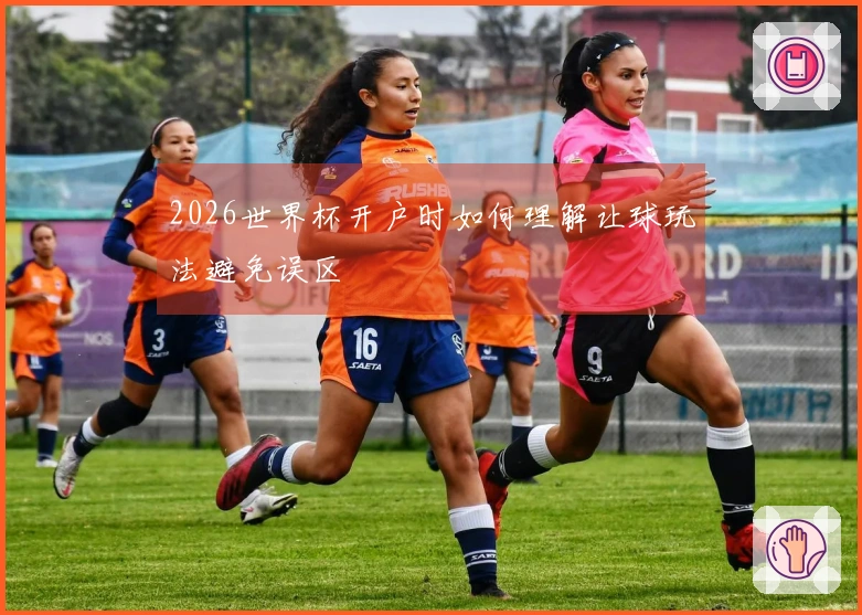 2026世界杯开户时如何理解让球玩法避免误区