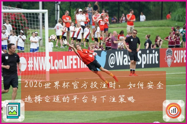 2026世界杯官方投注时，如何安全选择合适的平台与下注策略