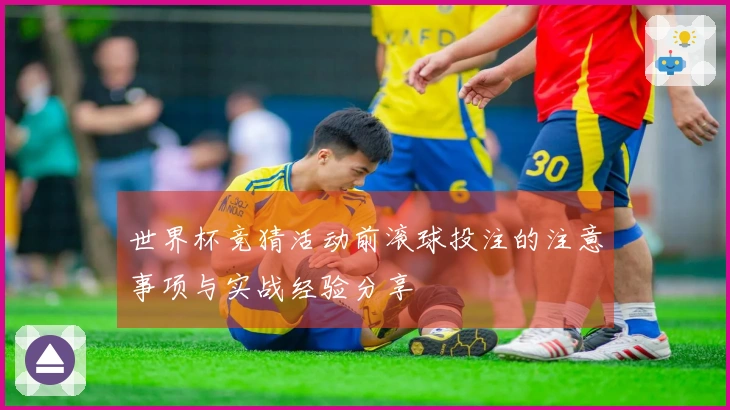 世界杯竞猜活动前滚球投注的注意事项与实战经验分享
