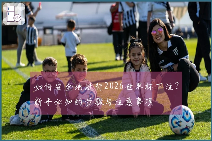 如何安全地进行2026世界杯下注？新手必知的步骤与注意事项