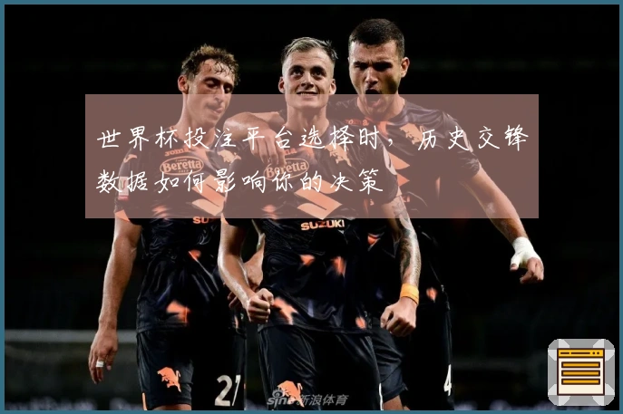 世界杯投注平台选择时，历史交锋数据如何影响你的决策