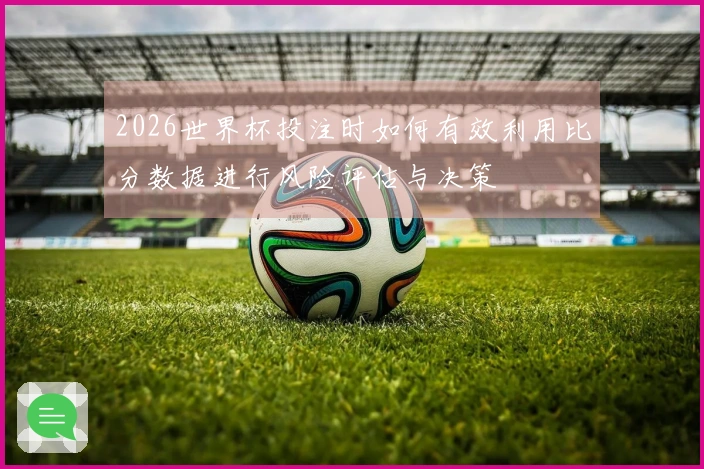 2026世界杯投注时如何有效利用比分数据进行风险评估与决策