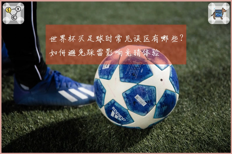 世界杯买足球时常见误区有哪些？如何避免踩雷影响竞猜体验