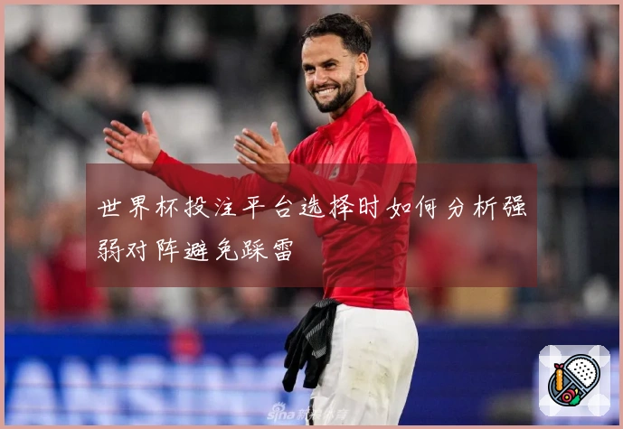 世界杯投注平台选择时如何分析强弱对阵避免踩雷