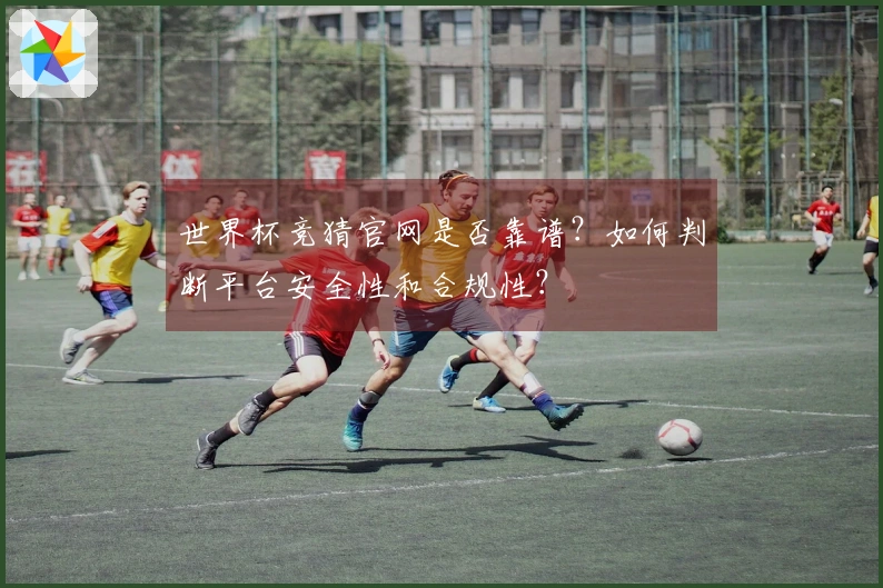 世界杯竞猜官网是否靠谱？如何判断平台安全性和合规性？