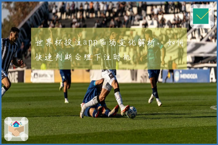 世界杯投注app临场变化解析，如何快速判断合理下注时机
