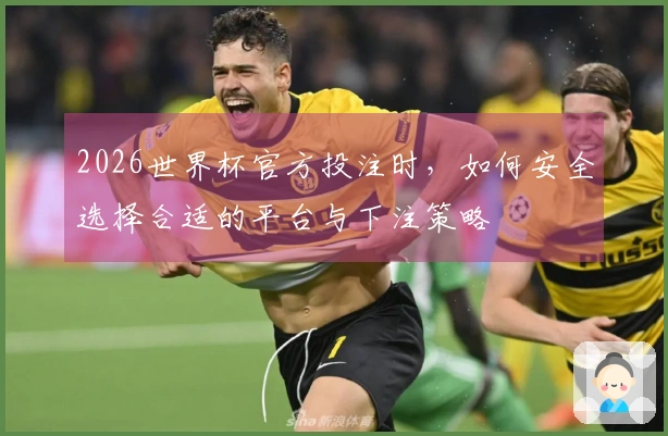 2026世界杯官方投注时，如何安全选择合适的平台与下注策略