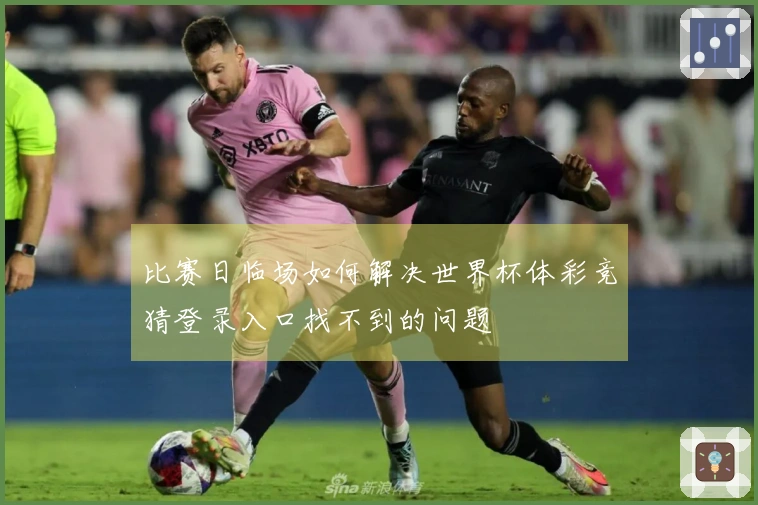 比赛日临场如何解决世界杯体彩竞猜登录入口找不到的问题