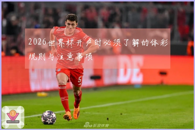 2026世界杯开户时必须了解的体彩规则与注意事项