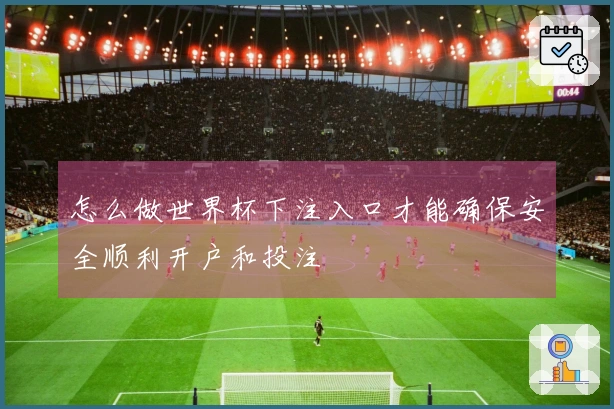 怎么做世界杯下注入口才能确保安全顺利开户和投注