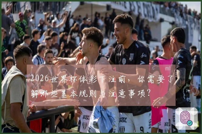 2026世界杯体彩下注前，你需要了解哪些基本规则与注意事项？