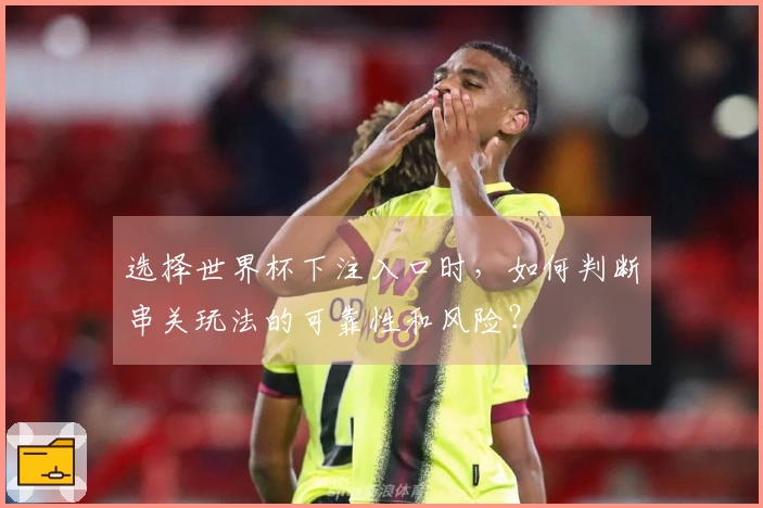 选择世界杯下注入口时，如何判断串关玩法的可靠性和风险？